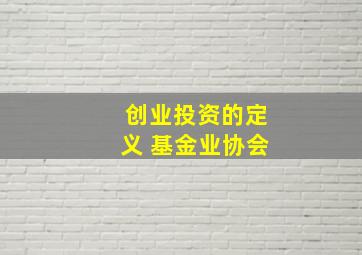 创业投资的定义 基金业协会